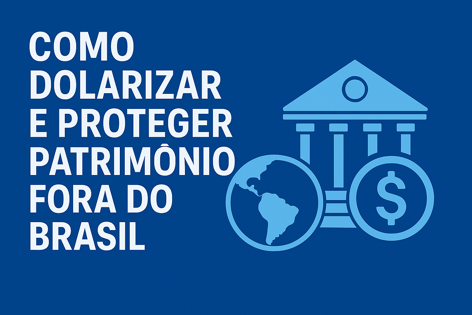 Como Dolarizar e Proteger Seu Patrimônio Fora do Brasil